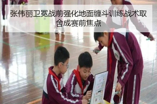 张伟丽卫冕战前强化地面缠斗训练战术取舍成赛前焦点（FBSPORTS）