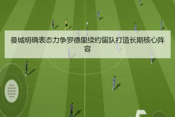 曼城明确表态力争罗德里续约留队打造长期核心阵容（FBSPORTS）