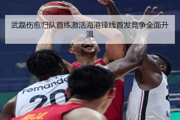 武磊伤愈归队首练激活海港锋线首发竞争全面升温（FBSPORTS）